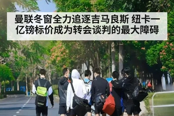 曼联冬窗全力追逐吉马良斯 纽卡一亿镑标价成为转会谈判的最大障碍