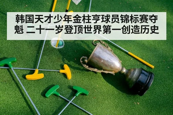 韩国天才少年金柱亨球员锦标赛夺魁 二十一岁登顶世界第一创造历史