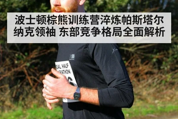 波士顿棕熊训练营淬炼帕斯塔尔纳克领袖 东部竞争格局全面解析