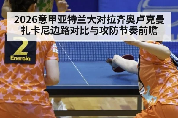 2026意甲亚特兰大对拉齐奥卢克曼扎卡尼边路对比与攻防节奏前瞻